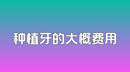 种植牙的大概费用