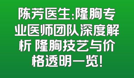 陈芳医生：隆胸专业医师团队深度解析 隆胸技艺与价格透明一览！