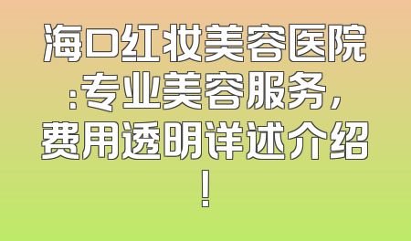 海口红妆美容医院：专业美容服务，费用透明详述介绍！