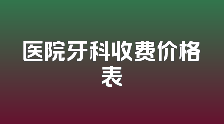 医院牙科收费价格表