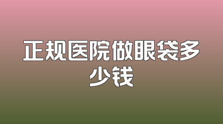 正规医院做眼袋多少钱