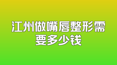 江州做嘴唇整形需要多少钱
