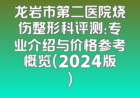 龙岩市第二医院烧伤整形科评测：专业介绍与价格参考概览（2024版）