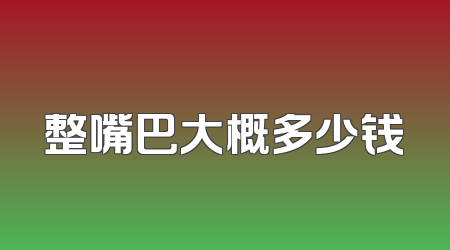 整嘴巴大概多少钱