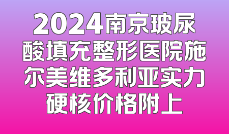 2024南京玻尿酸填充整形医院施尔美维多利亚实力硬核价格附上