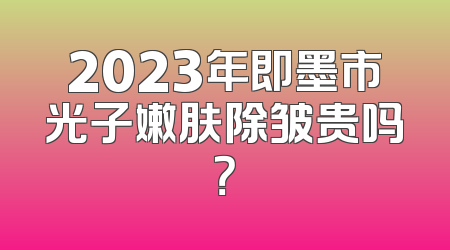 2023年即墨市光子嫩肤除皱贵吗？