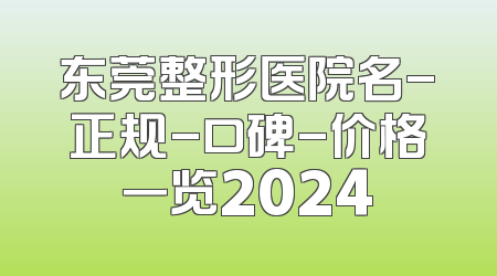 东莞整形医院名-正规-口碑-价格一览2024