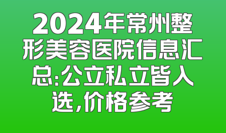 2024年常州整形美容医院信息汇总：公立私立皆入选，价格参考