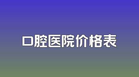 口腔医院价格表