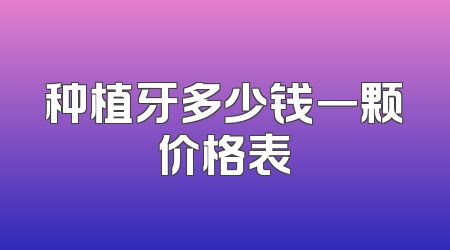 种植牙多少钱一颗价格表