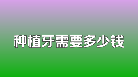 种植牙需要多少钱