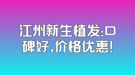 江州新生植发：口碑好，价格优惠！