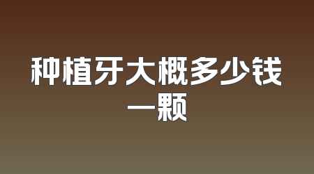 种植牙大概多少钱一颗