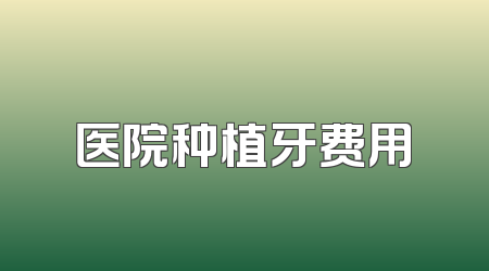 医院种植牙费用