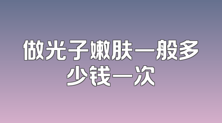 做光子嫩肤一般多少钱一次