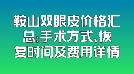 鞍山双眼皮价格汇总：手术方式、恢复时间及费用详情