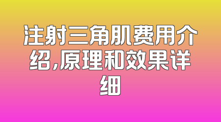 注射三角肌费用介绍，原理和效果详细