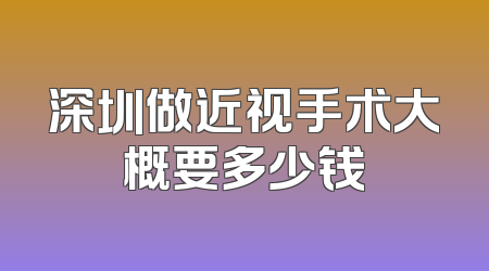 深圳做近视手术大概要多少钱