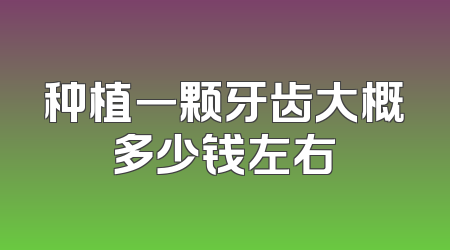 种植一颗牙齿大概多少钱左右