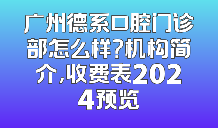 广州德系口腔门诊部怎么样？机构简介，收费表2024预览