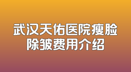 武汉天佑医院瘦脸除皱费用介绍