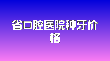 省口腔医院种牙价格