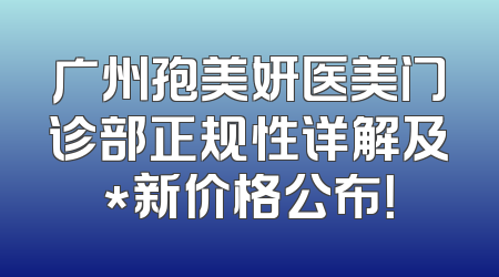 广州孢美妍医美门诊部正规性详解及*新价格公布！