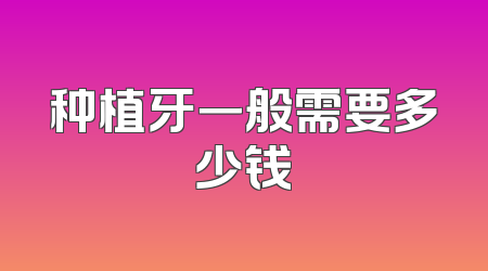 种植牙一般需要多少钱