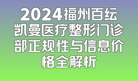 2024福州百纭凯曼医疗整形门诊部正规性与信息价格全解析