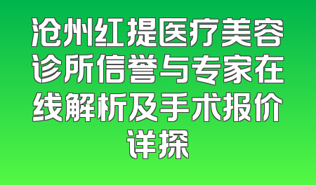 沧州红提医疗美容诊所信誉与专家在线解析及手术报价详探