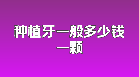 种植牙一般多少钱一颗