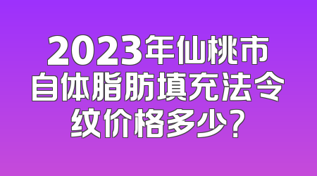 2023年仙桃市自体脂肪填充法令纹价格多少？