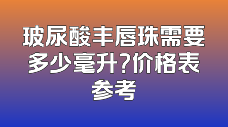 玻尿酸丰唇珠需要多少毫升？价格表参考
