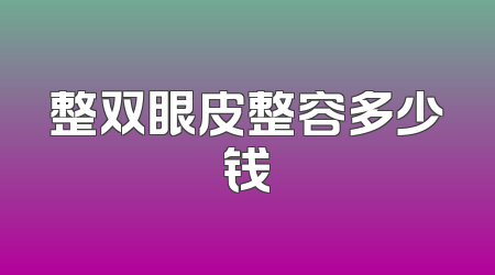 整双眼皮整容多少钱