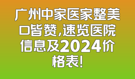 广州中家医家整美口皆赞，速览医院信息及2024价格表！