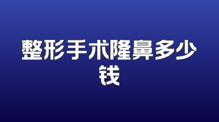 整形手术隆鼻多少钱