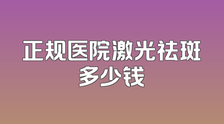 正规医院激光祛斑多少钱