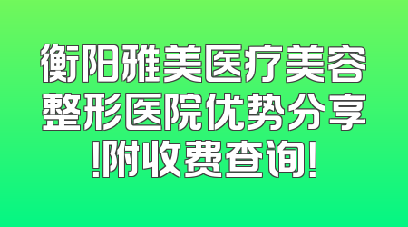 衡阳雅美医疗美容整形医院优势分享！附收费查询！