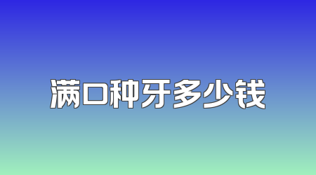 满口种牙多少钱