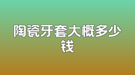 陶瓷牙套大概多少钱