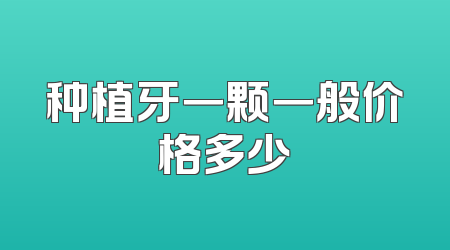 种植牙一颗一般价格多少
