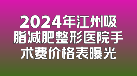 2024年江州吸脂减肥整形医院手术费价格表曝光