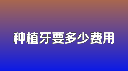 种植牙要多少费用