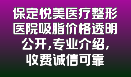 保定悦美医疗整形医院吸脂价格透明公开，专业介绍，收费诚信可靠
