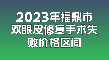 2023年福鼎市双眼皮修复手术失败价格区间