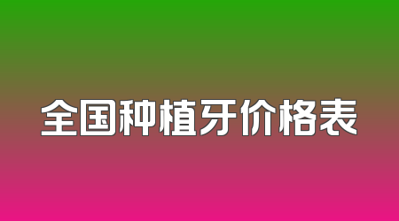 全国种植牙价格表