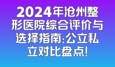 2024年沧州整形医院综合评价与选择指南：公立私立对比盘点！