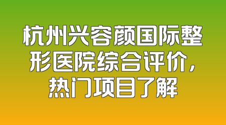 杭州兴容颜国际整形医院综合评价，热门项目了解