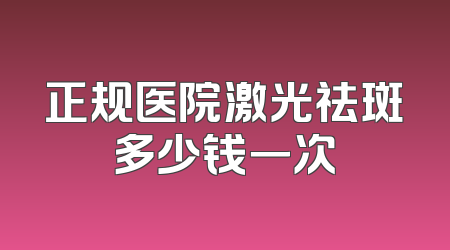 正规医院激光祛斑多少钱一次