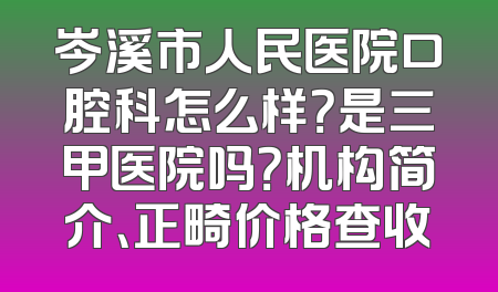 岑溪市人民医院口腔科怎么样？是三甲医院吗？机构简介、正畸价格查收
